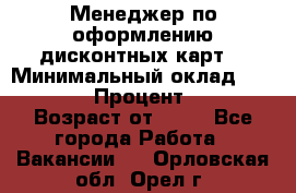 Менеджер по оформлению дисконтных карт  › Минимальный оклад ­ 20 000 › Процент ­ 20 › Возраст от ­ 20 - Все города Работа » Вакансии   . Орловская обл.,Орел г.